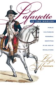 Lafayette in two worlds: public cultures and personal identities in an age of revolutions cover image