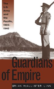 Guardians of empire: the U.S. Army and the Pacific, 1902-1940 cover image