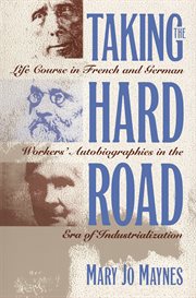 Taking the hard road: life course in French and German workers' autobiographies in the era of industrialization cover image
