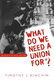 What do we need a union for?: the TWUA in the South, 1945-1955 cover image