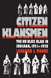 Citizen klansmen: the Ku Klux Klan in Indiana, 1921-1928 cover image