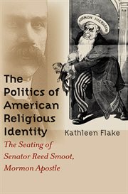The politics of American religious identity: the seating of Senator Reed Smoot, Mormon apostle cover image