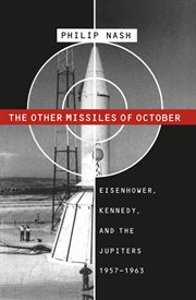 The other missiles of October: Eisenhower, Kennedy, and the Jupiters, 1957-1963 cover image