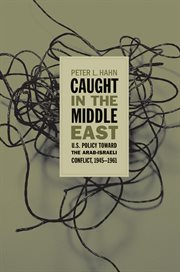 Caught in the Middle East: U.S. policy toward the Arab-Israeli conflict, 1945-1961 cover image