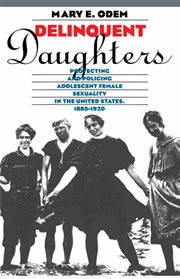 Delinquent daughters: protecting and policing adolescent female sexuality in the United States, 1885-1920 cover image