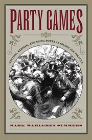 Party games: getting, keeping, and using power in Gilded Age politics cover image