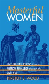 Masterful women: slaveholding widows from the American Revolution through the Civil War cover image