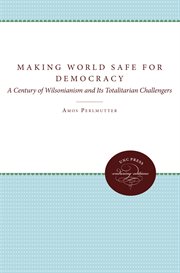 Making the world safe for democracy: a century of Wilsonianism and its totalitarian challengers cover image