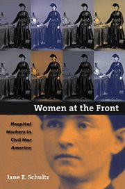 Women at the front: hospital workers in Civil War America cover image