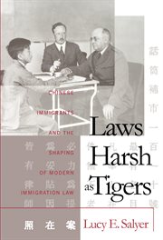 Laws harsh as tigers: Chinese immigrants and the shaping of modern immigration law cover image