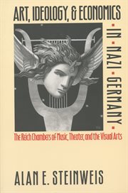Art, ideology & economics in Nazi Germany : the Reich chambers of Music, Theater, and the Visual Arts cover image