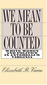 We mean to be counted: white women & politics in antebellum Virginia cover image