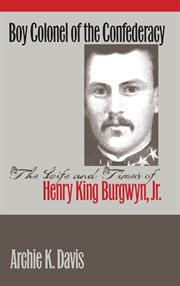 Boy colonel of the Confederacy: the life and times of Henry King Burgwyn, Jr cover image