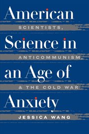 American science in an age of anxiety: scientists, anticommunism, and the cold war cover image