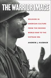 The warrior image: soldiers in American culture from the Second World War to the Vietnam era cover image