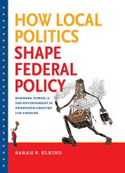 How local politics shape federal policy: business, power, and the environment in twentieth-century Los Angeles cover image