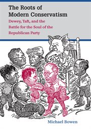 The roots of modern conservatism: Dewey, Taft, and the battle for the soul of the Republican Party cover image