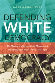 Defending white democracy: the making of a segregationist movement and the remaking of racial politics, 1936-1965 cover image