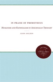 In praise of Prometheus : humanism and rationalism in Aeschylean thought cover image