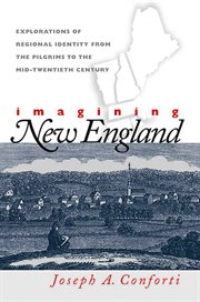 Imagining New England: explorations of regional identity from the pilgrims to the mid-twentieth century cover image