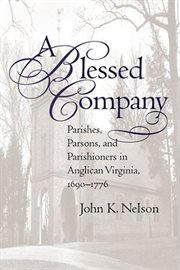 A blessed company: parishes, parsons, and parishioners in Anglican Virginia, 1690-1776 cover image