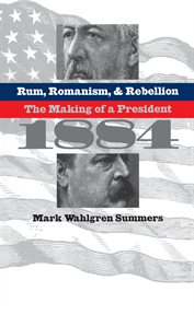 Rum, romanism & rebellion: the making of a president, 1884 cover image