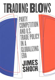 Trading blows : party competition and U.S. trade policy in a globalizing era cover image