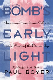 By the bomb's early light: American thought and culture at the dawn of the atomic age cover image