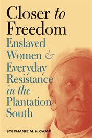 Closer to freedom: enslaved women and everyday resistance in the plantation South cover image