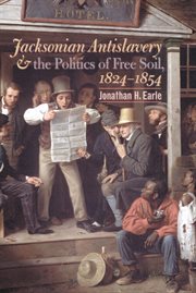 Jacksonian antislavery and the politics of free soil, 1824-1854 cover image