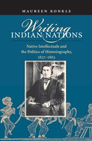 Writing Indian nations: native intellectuals and the politics of historiography, 1827-1863 cover image