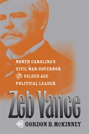 Zeb Vance: North Carolina's Civil War governor and Gilded Age political leader cover image