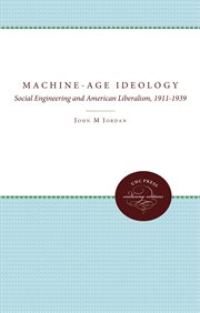 Machine-age ideology: social engineering and American liberalism, 1911-1939 cover image