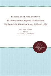 Beyond love and loyalty: the letters of Thomas Wolfe and Elizabeth Nowell ; together with "No more rivers" : a story cover image