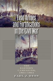 Field armies and fortifications in the Civil War: the Eastern campaigns, 1861-1864 cover image