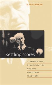 Settling scores: German music, denazification, and the Americans, 1945-1953 cover image