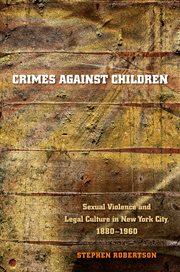 Crimes against children: sexual violence and legal culture in New York City, 1880-1960 cover image