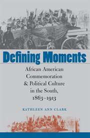 Defining moments: African American commemoration & political culture in the South, 1863-1913 cover image