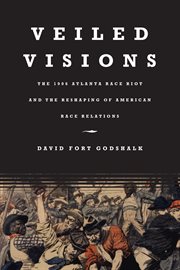 Veiled visions: the 1906 Atlanta race riot and the reshaping of American race relations cover image