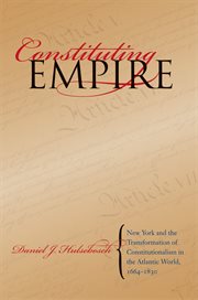 Constituting empire: New York and the transformation of constitutionalism in the Atlantic world, 1664-1830 cover image