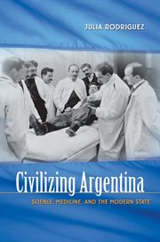 Civilizing Argentina: science, medicine, and the modern state cover image