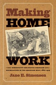 Making home work: domesticity and Native American assimilation in the American West, 1860-1919 cover image