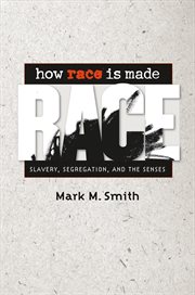 How race is made: slavery, segregation, and the senses cover image