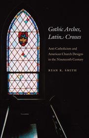 Gothic arches, Latin crosses: anti-Catholicism and American church designs in the nineteenth century cover image