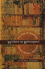 Writers in retrospect: the rise of American literary history, 1875-1910 cover image