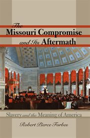 The Missouri Compromise and its aftermath: slavery & the meaning of America cover image