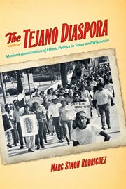 The tejano diaspora: Mexican Americanism & ethnic politics in Texas and Wisconsin cover image