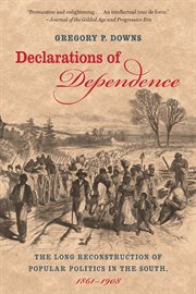 Declarations of dependence: the long reconstruction of popular politics in the South, 1861-1908 cover image