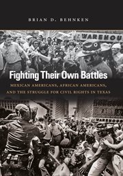 Fighting their own battles: Mexican Americans, African Americans, and the struggle for civil rights in Texas cover image