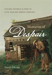 Moments of despair: suicide, divorce, & debt in Civil War era North Carolina cover image